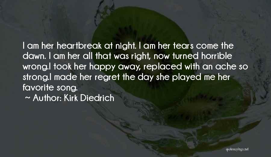 Kirk Diedrich Quotes: I Am Her Heartbreak At Night. I Am Her Tears Come The Dawn. I Am Her All That Was Right,