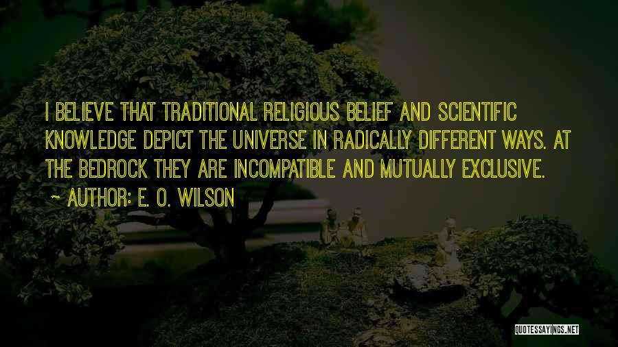 E. O. Wilson Quotes: I Believe That Traditional Religious Belief And Scientific Knowledge Depict The Universe In Radically Different Ways. At The Bedrock They