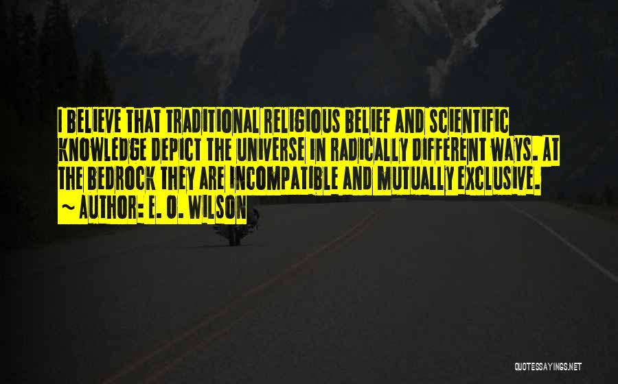 E. O. Wilson Quotes: I Believe That Traditional Religious Belief And Scientific Knowledge Depict The Universe In Radically Different Ways. At The Bedrock They