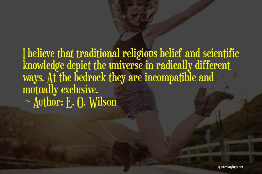E. O. Wilson Quotes: I Believe That Traditional Religious Belief And Scientific Knowledge Depict The Universe In Radically Different Ways. At The Bedrock They