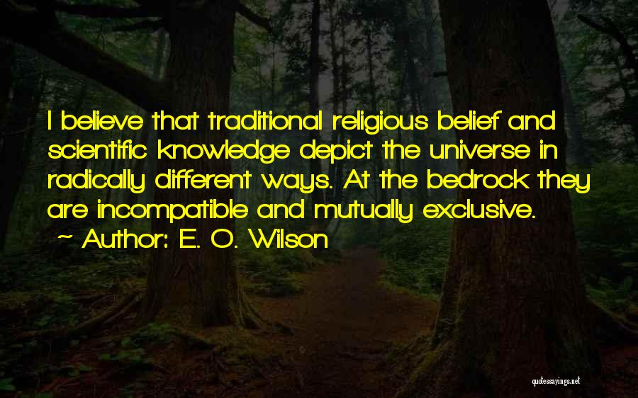 E. O. Wilson Quotes: I Believe That Traditional Religious Belief And Scientific Knowledge Depict The Universe In Radically Different Ways. At The Bedrock They