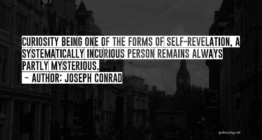 Joseph Conrad Quotes: Curiosity Being One Of The Forms Of Self-revelation, A Systematically Incurious Person Remains Always Partly Mysterious.