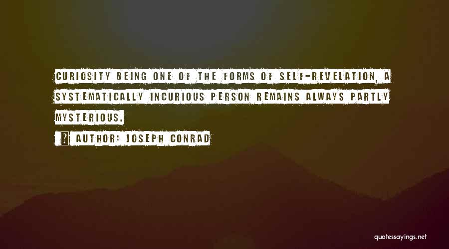 Joseph Conrad Quotes: Curiosity Being One Of The Forms Of Self-revelation, A Systematically Incurious Person Remains Always Partly Mysterious.