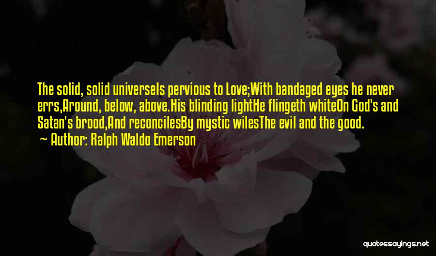 Ralph Waldo Emerson Quotes: The Solid, Solid Universeis Pervious To Love;with Bandaged Eyes He Never Errs,around, Below, Above.his Blinding Lighthe Flingeth Whiteon God's And