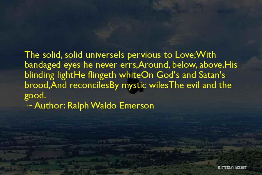 Ralph Waldo Emerson Quotes: The Solid, Solid Universeis Pervious To Love;with Bandaged Eyes He Never Errs,around, Below, Above.his Blinding Lighthe Flingeth Whiteon God's And