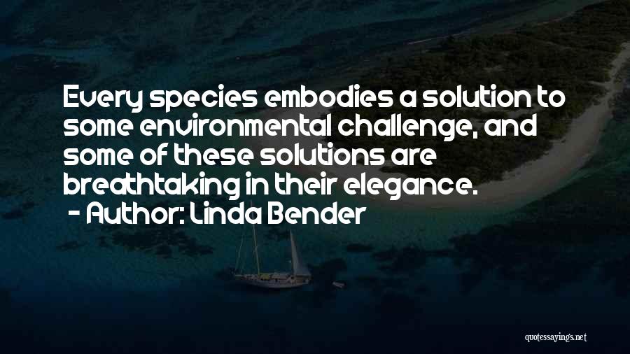 Linda Bender Quotes: Every Species Embodies A Solution To Some Environmental Challenge, And Some Of These Solutions Are Breathtaking In Their Elegance.