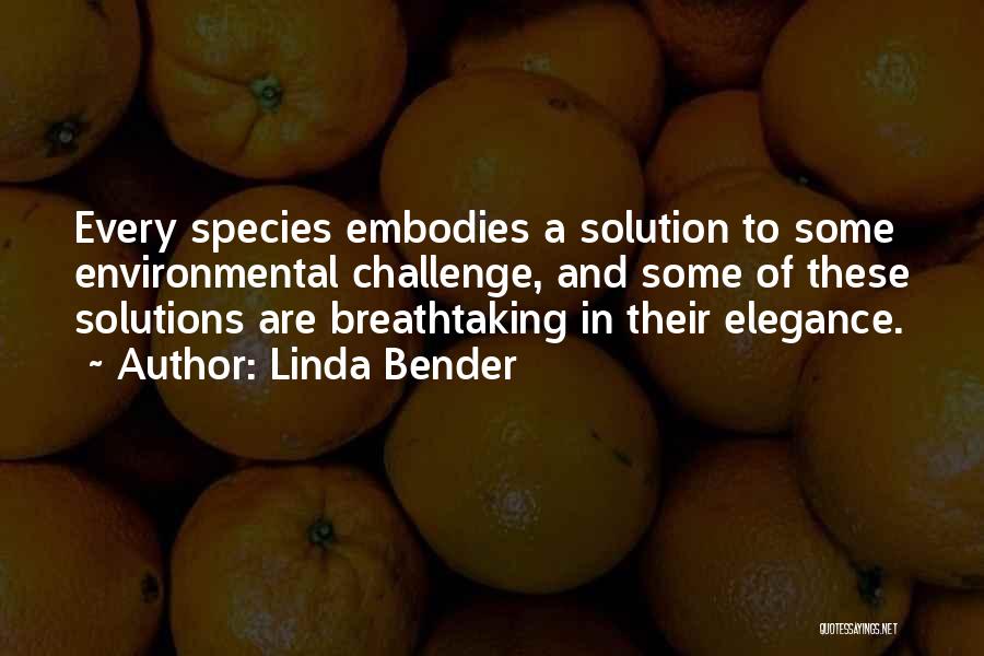 Linda Bender Quotes: Every Species Embodies A Solution To Some Environmental Challenge, And Some Of These Solutions Are Breathtaking In Their Elegance.