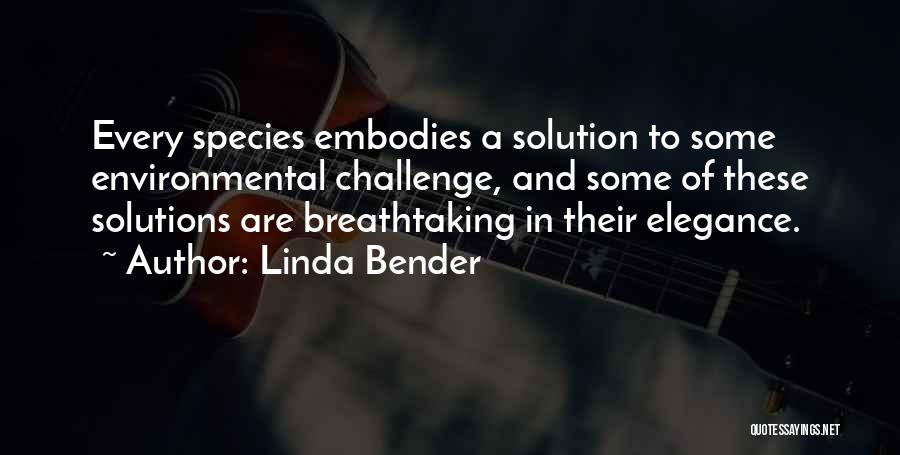 Linda Bender Quotes: Every Species Embodies A Solution To Some Environmental Challenge, And Some Of These Solutions Are Breathtaking In Their Elegance.