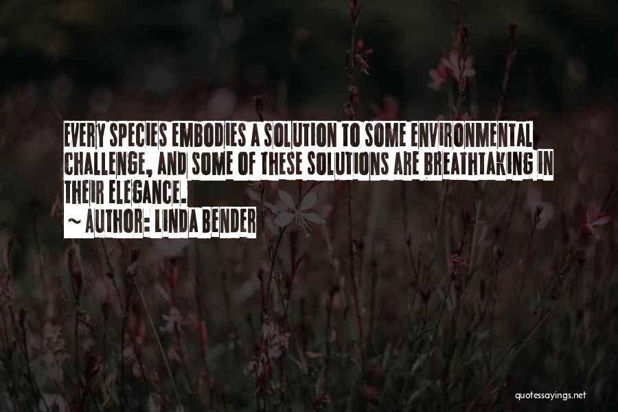 Linda Bender Quotes: Every Species Embodies A Solution To Some Environmental Challenge, And Some Of These Solutions Are Breathtaking In Their Elegance.