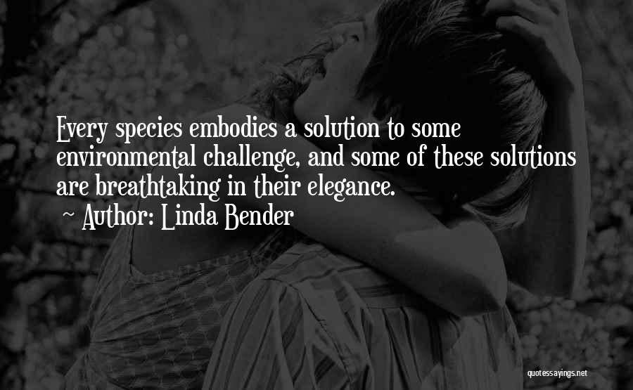 Linda Bender Quotes: Every Species Embodies A Solution To Some Environmental Challenge, And Some Of These Solutions Are Breathtaking In Their Elegance.