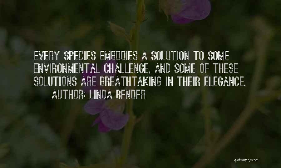 Linda Bender Quotes: Every Species Embodies A Solution To Some Environmental Challenge, And Some Of These Solutions Are Breathtaking In Their Elegance.