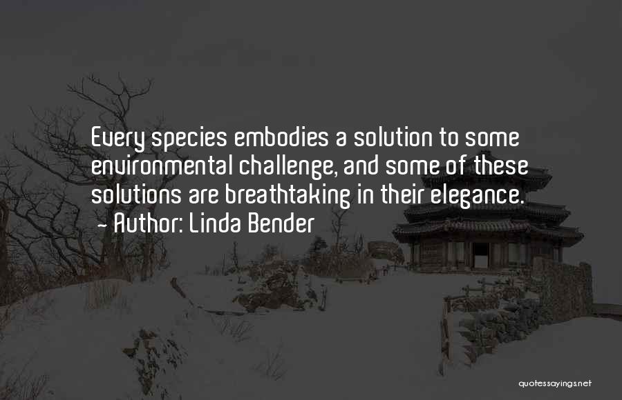 Linda Bender Quotes: Every Species Embodies A Solution To Some Environmental Challenge, And Some Of These Solutions Are Breathtaking In Their Elegance.