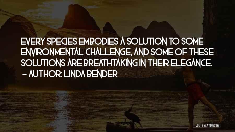 Linda Bender Quotes: Every Species Embodies A Solution To Some Environmental Challenge, And Some Of These Solutions Are Breathtaking In Their Elegance.