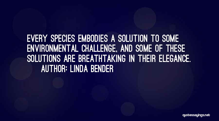 Linda Bender Quotes: Every Species Embodies A Solution To Some Environmental Challenge, And Some Of These Solutions Are Breathtaking In Their Elegance.