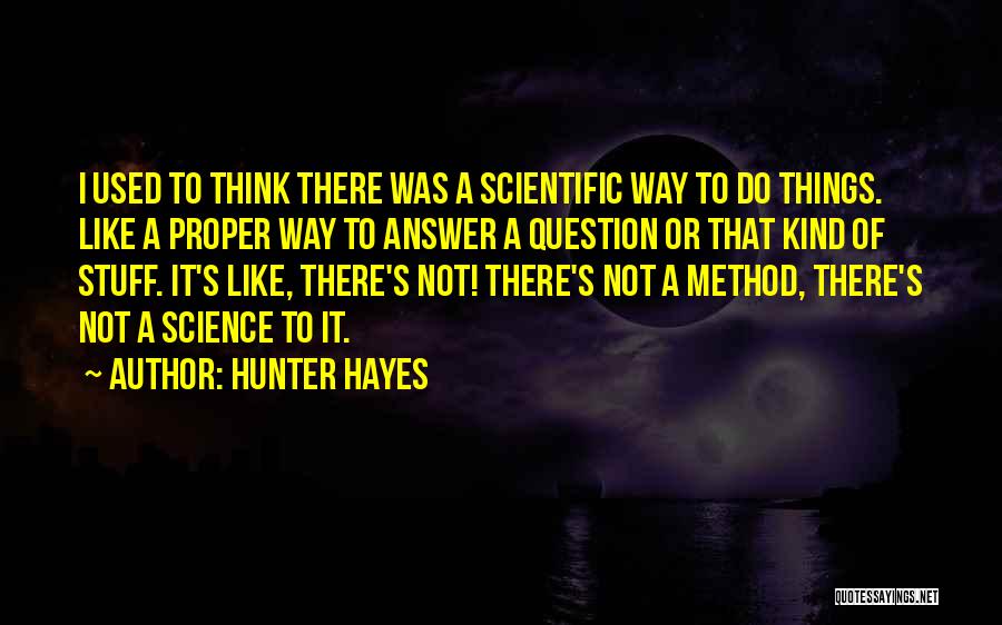 Hunter Hayes Quotes: I Used To Think There Was A Scientific Way To Do Things. Like A Proper Way To Answer A Question