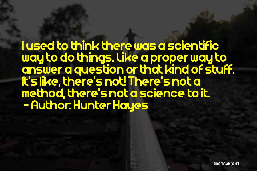 Hunter Hayes Quotes: I Used To Think There Was A Scientific Way To Do Things. Like A Proper Way To Answer A Question