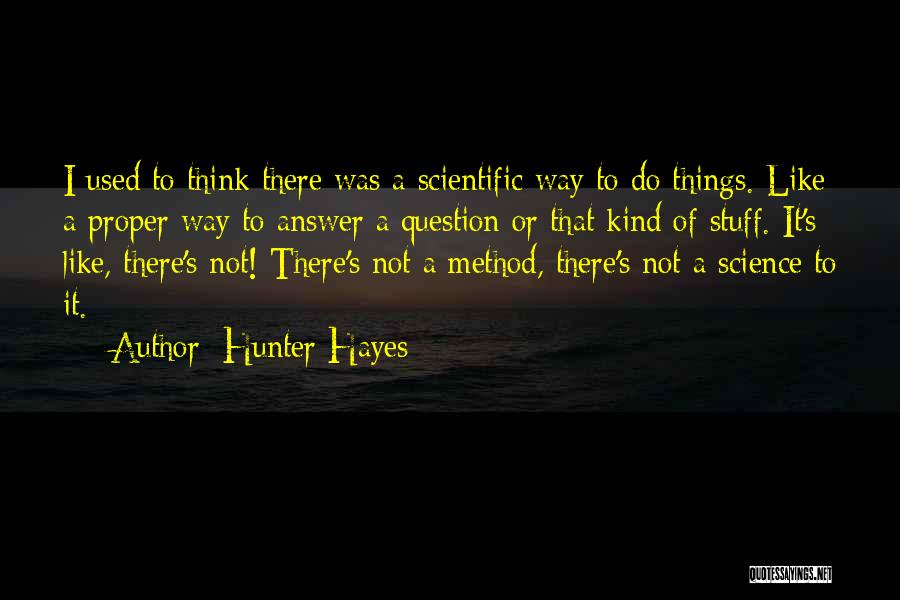 Hunter Hayes Quotes: I Used To Think There Was A Scientific Way To Do Things. Like A Proper Way To Answer A Question
