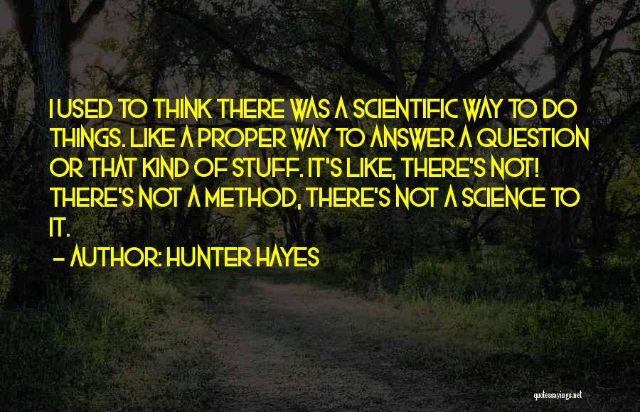 Hunter Hayes Quotes: I Used To Think There Was A Scientific Way To Do Things. Like A Proper Way To Answer A Question