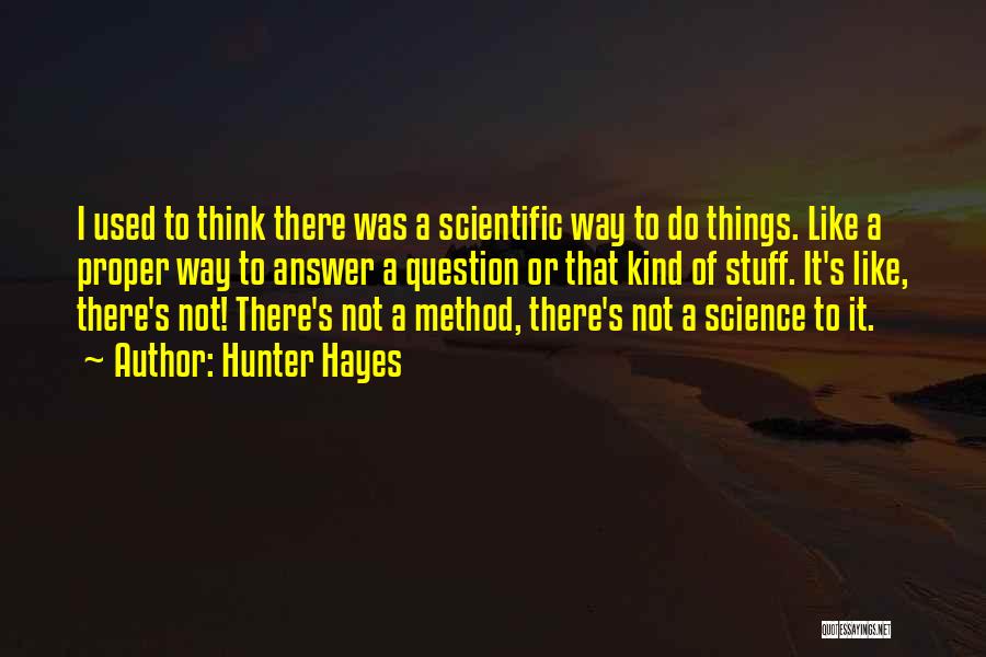 Hunter Hayes Quotes: I Used To Think There Was A Scientific Way To Do Things. Like A Proper Way To Answer A Question