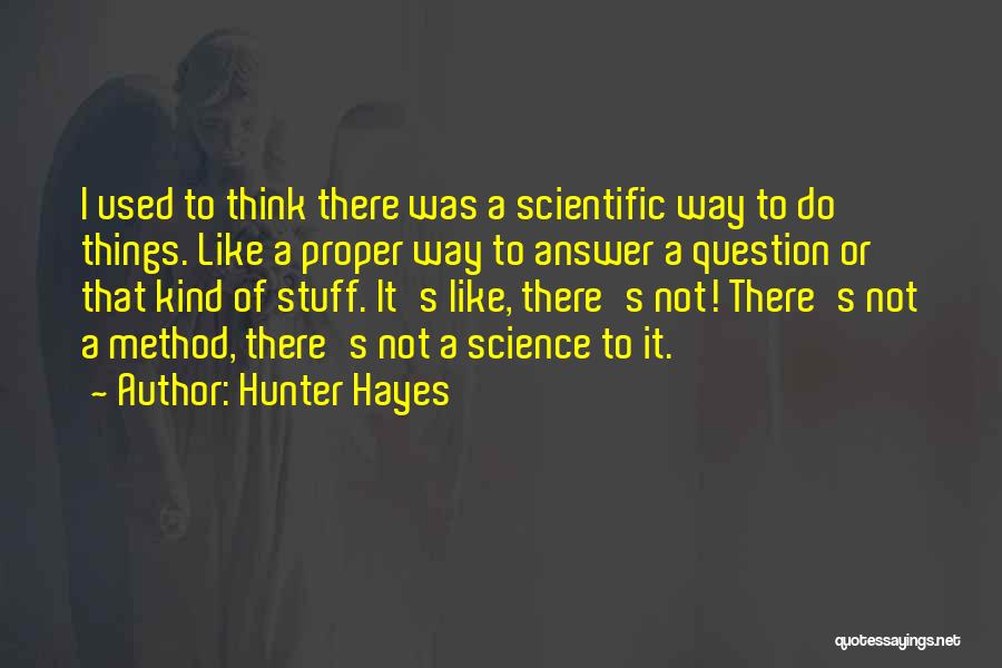 Hunter Hayes Quotes: I Used To Think There Was A Scientific Way To Do Things. Like A Proper Way To Answer A Question