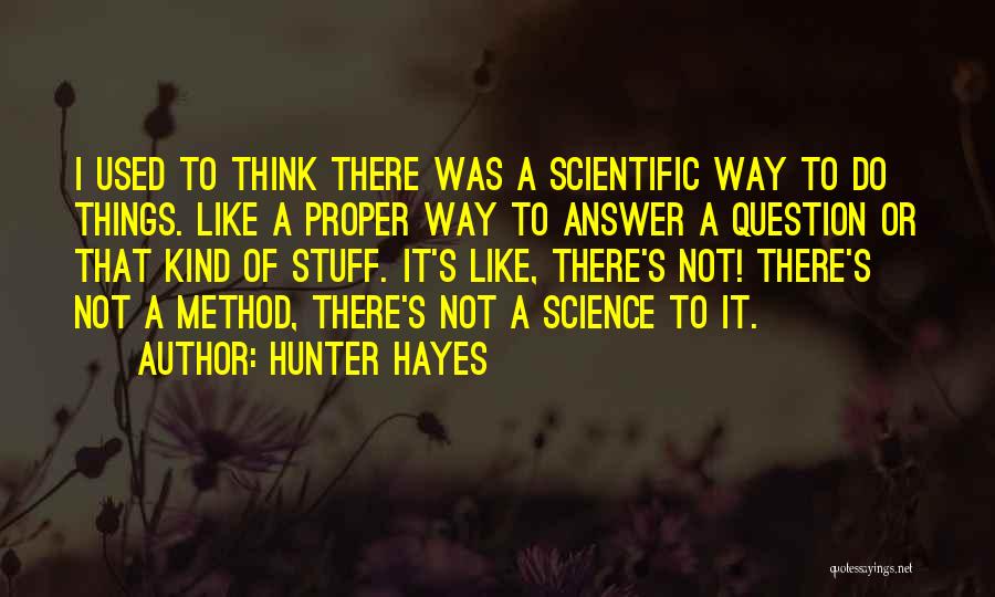 Hunter Hayes Quotes: I Used To Think There Was A Scientific Way To Do Things. Like A Proper Way To Answer A Question