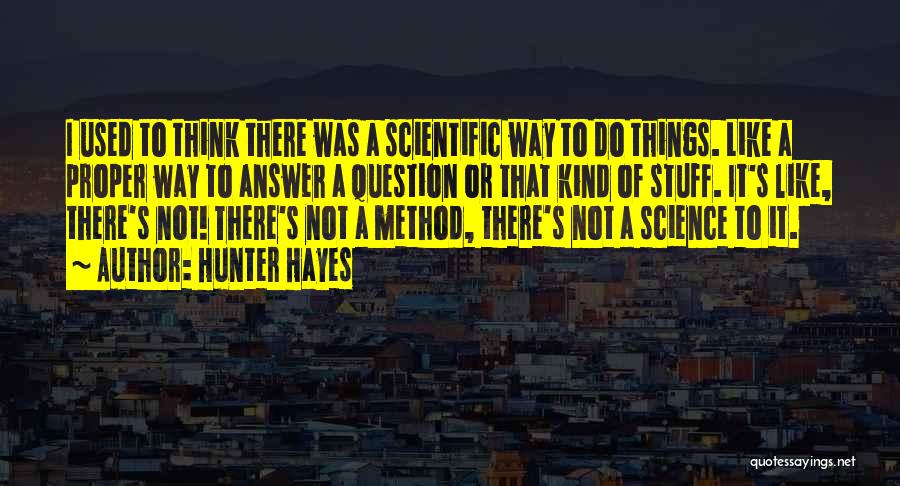 Hunter Hayes Quotes: I Used To Think There Was A Scientific Way To Do Things. Like A Proper Way To Answer A Question