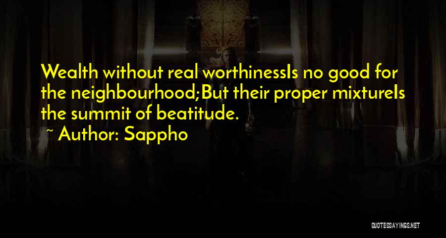 Sappho Quotes: Wealth Without Real Worthinessis No Good For The Neighbourhood;but Their Proper Mixtureis The Summit Of Beatitude.