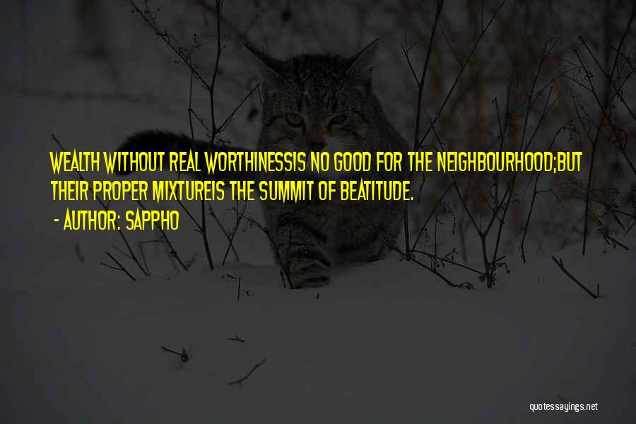 Sappho Quotes: Wealth Without Real Worthinessis No Good For The Neighbourhood;but Their Proper Mixtureis The Summit Of Beatitude.