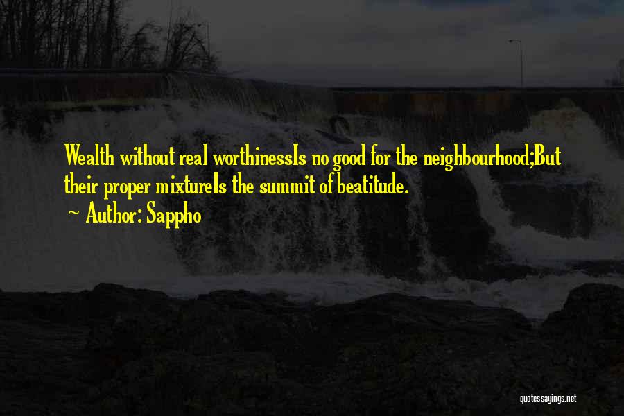 Sappho Quotes: Wealth Without Real Worthinessis No Good For The Neighbourhood;but Their Proper Mixtureis The Summit Of Beatitude.