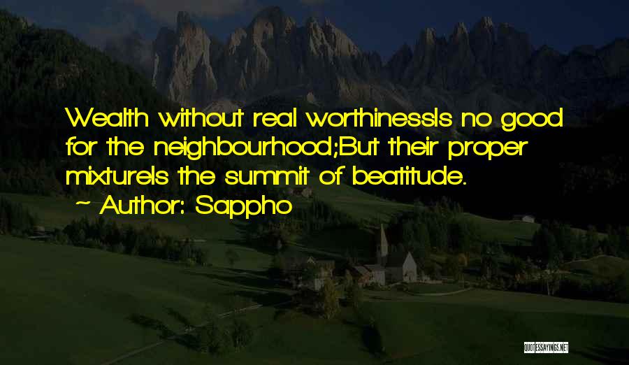 Sappho Quotes: Wealth Without Real Worthinessis No Good For The Neighbourhood;but Their Proper Mixtureis The Summit Of Beatitude.