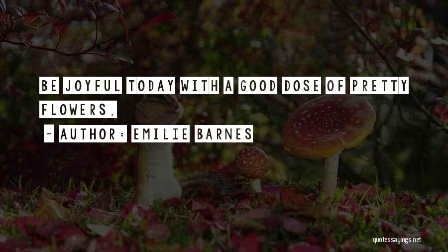 Emilie Barnes Quotes: Be Joyful Today With A Good Dose Of Pretty Flowers.