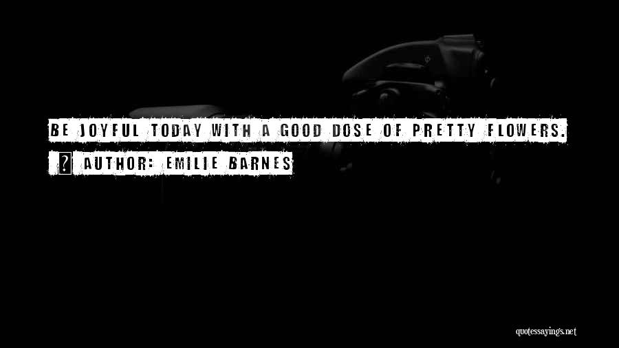 Emilie Barnes Quotes: Be Joyful Today With A Good Dose Of Pretty Flowers.