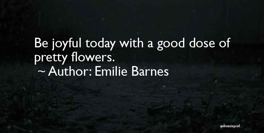 Emilie Barnes Quotes: Be Joyful Today With A Good Dose Of Pretty Flowers.