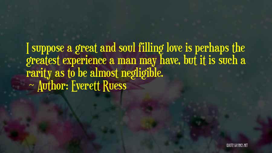 Everett Ruess Quotes: I Suppose A Great And Soul Filling Love Is Perhaps The Greatest Experience A Man May Have, But It Is