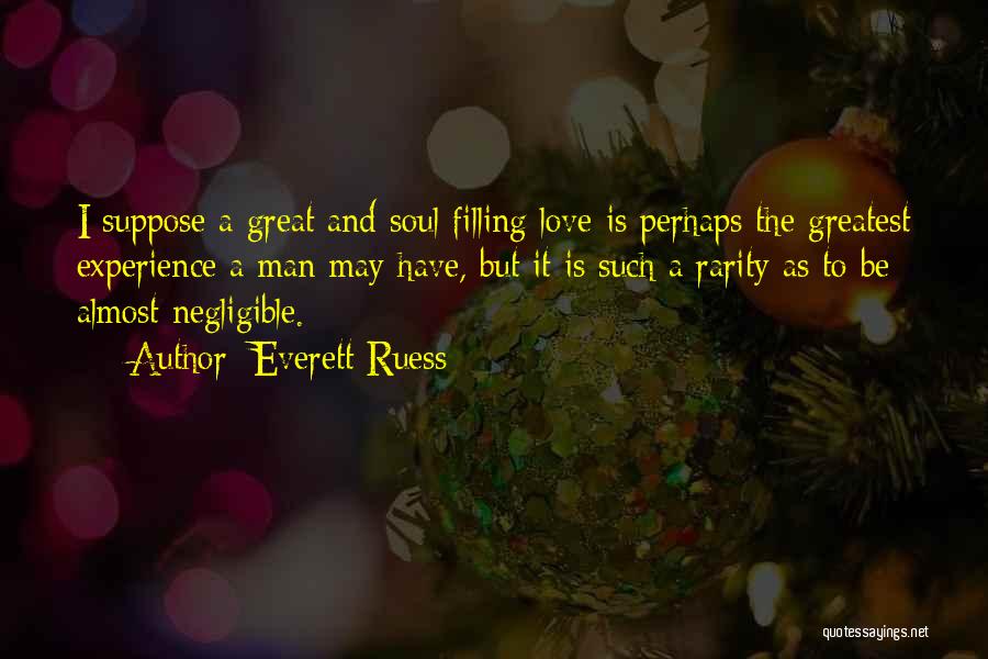 Everett Ruess Quotes: I Suppose A Great And Soul Filling Love Is Perhaps The Greatest Experience A Man May Have, But It Is