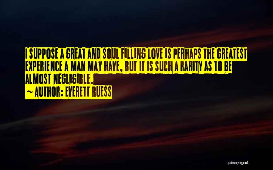 Everett Ruess Quotes: I Suppose A Great And Soul Filling Love Is Perhaps The Greatest Experience A Man May Have, But It Is