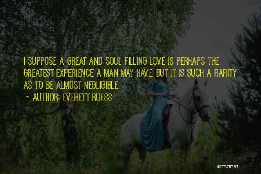 Everett Ruess Quotes: I Suppose A Great And Soul Filling Love Is Perhaps The Greatest Experience A Man May Have, But It Is