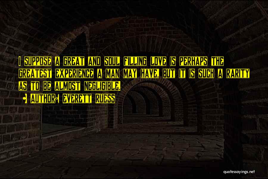 Everett Ruess Quotes: I Suppose A Great And Soul Filling Love Is Perhaps The Greatest Experience A Man May Have, But It Is