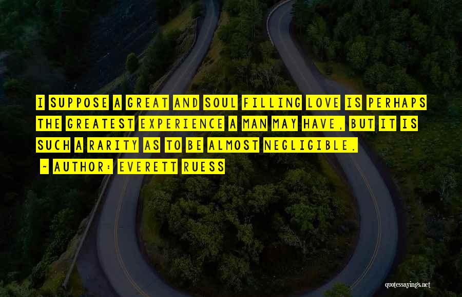 Everett Ruess Quotes: I Suppose A Great And Soul Filling Love Is Perhaps The Greatest Experience A Man May Have, But It Is