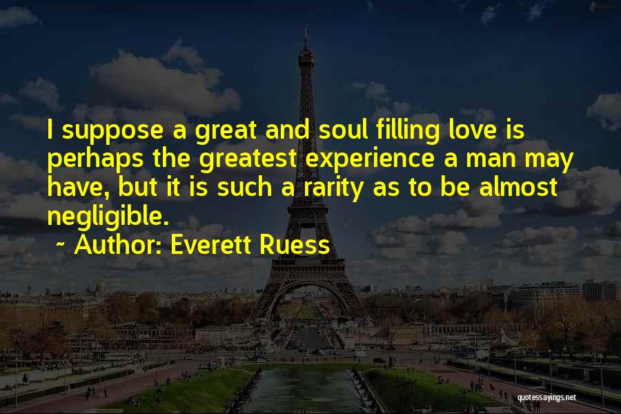 Everett Ruess Quotes: I Suppose A Great And Soul Filling Love Is Perhaps The Greatest Experience A Man May Have, But It Is