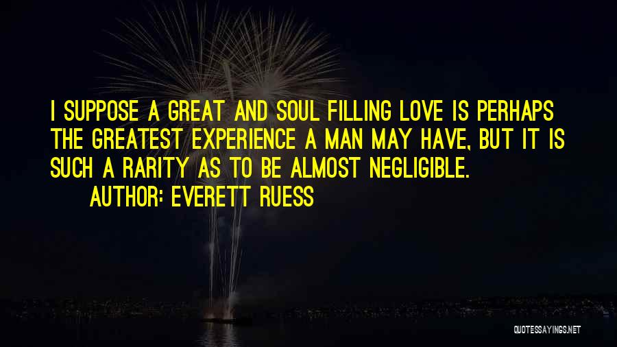 Everett Ruess Quotes: I Suppose A Great And Soul Filling Love Is Perhaps The Greatest Experience A Man May Have, But It Is