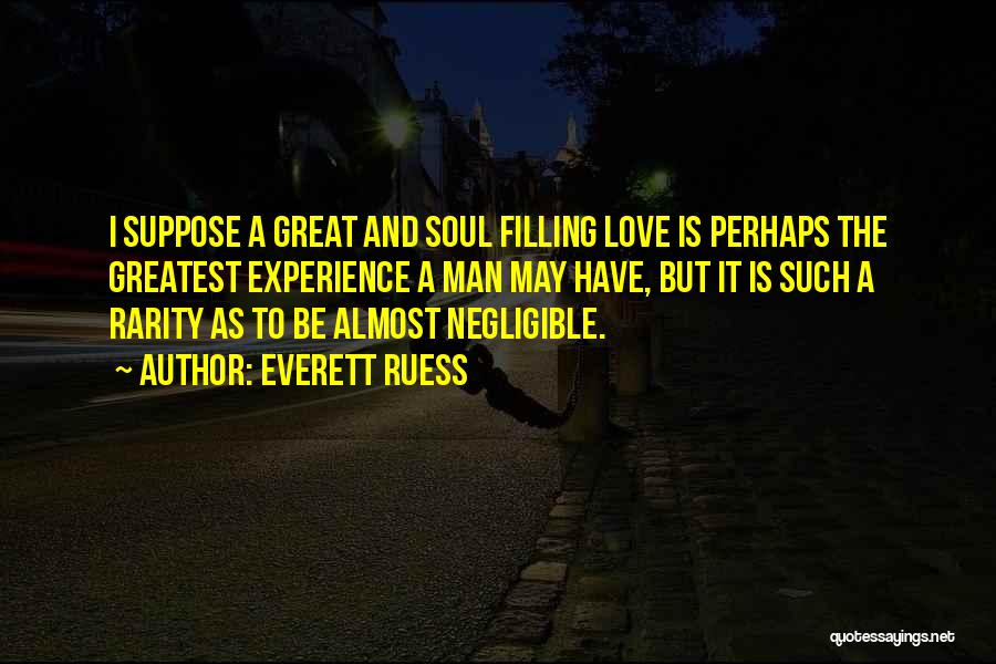 Everett Ruess Quotes: I Suppose A Great And Soul Filling Love Is Perhaps The Greatest Experience A Man May Have, But It Is