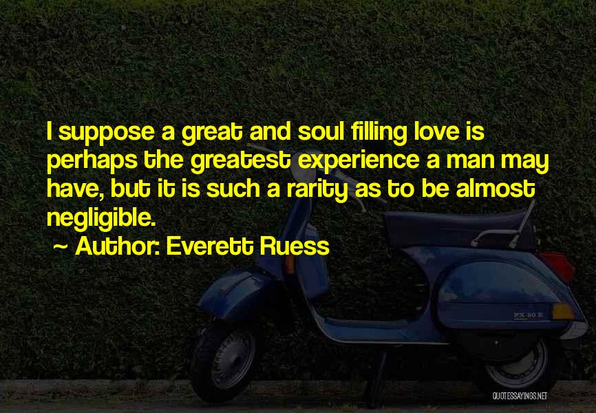 Everett Ruess Quotes: I Suppose A Great And Soul Filling Love Is Perhaps The Greatest Experience A Man May Have, But It Is