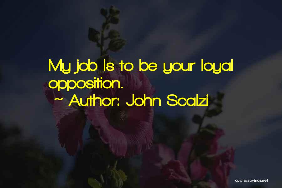 John Scalzi Quotes: My Job Is To Be Your Loyal Opposition.