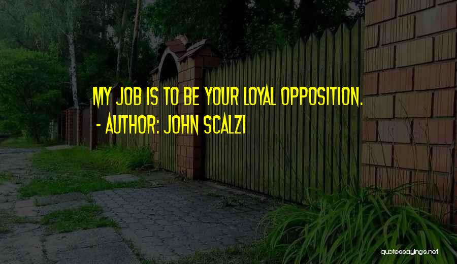 John Scalzi Quotes: My Job Is To Be Your Loyal Opposition.