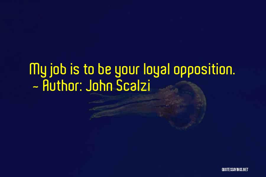 John Scalzi Quotes: My Job Is To Be Your Loyal Opposition.