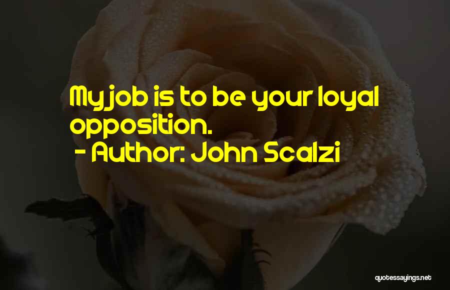 John Scalzi Quotes: My Job Is To Be Your Loyal Opposition.