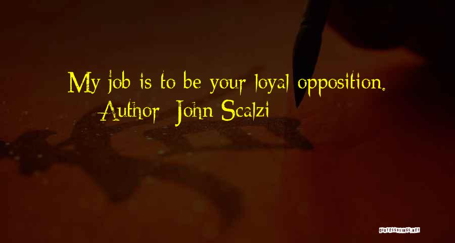 John Scalzi Quotes: My Job Is To Be Your Loyal Opposition.