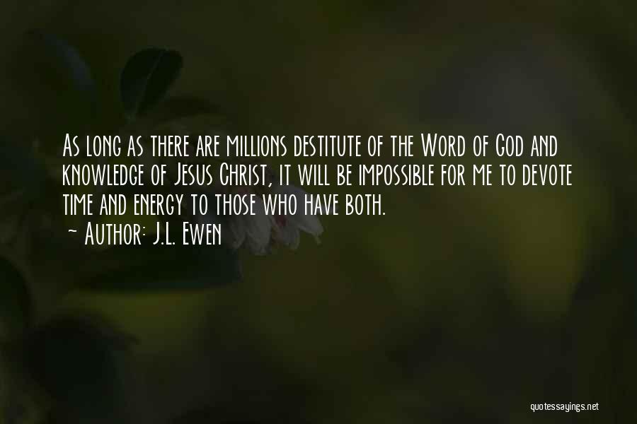 J.L. Ewen Quotes: As Long As There Are Millions Destitute Of The Word Of God And Knowledge Of Jesus Christ, It Will Be