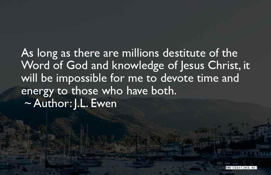 J.L. Ewen Quotes: As Long As There Are Millions Destitute Of The Word Of God And Knowledge Of Jesus Christ, It Will Be